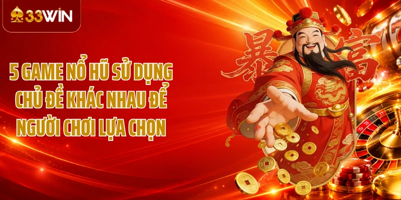 5 game nổ hũ sử dụng chủ đề khác nhau để người chơi lựa chọn