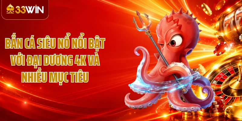 Bắn cá Siêu Nổ nổi bật với đại dương 4K và nhiều mục tiêu