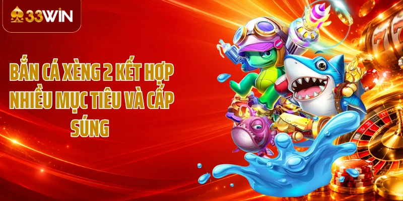 Bắn cá Xèng 2 kết hợp nhiều mục tiêu và cấp súng 