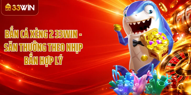 Bắn Cá Xèng 2 33WIN - Săn Thưởng Theo Nhịp Bắn Hợp Lý