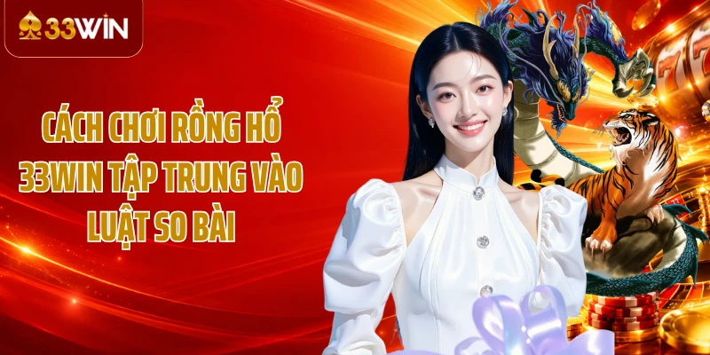 Cách chơi Rồng Hổ 33WIN tập trung vào luật so bài