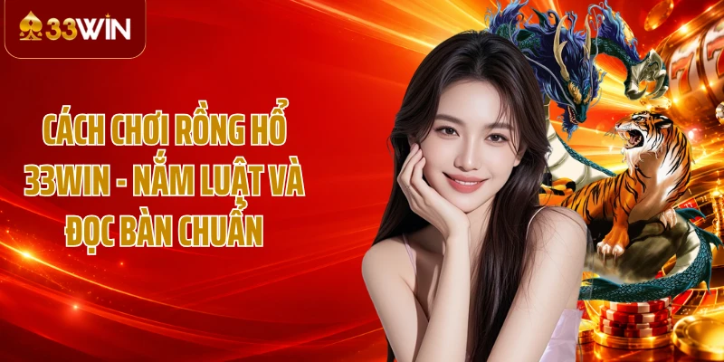 Cách Chơi Rồng Hổ 33WIN - Nắm Luật Và Đọc Bàn Chuẩn