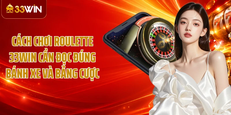 Cách chơi Roulette 33WIN cần đọc đúng bánh xe và bảng cược