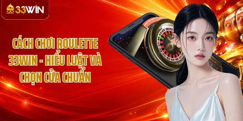 Cách Chơi Roulette 33WIN - Hiểu Luật Và Chọn Cửa Chuẩn