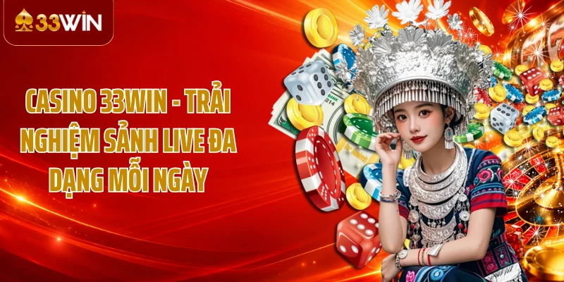 Casino 33WIN - Trải Nghiệm Sảnh Live Đa Dạng Mỗi Ngày