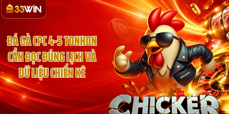 Đá gà CPC 4-5 Tonhon cần đọc đúng lịch và dữ liệu chiến kê