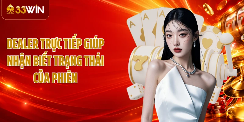 Dealer trực tiếp giúp nhận biết trạng thái của phiên