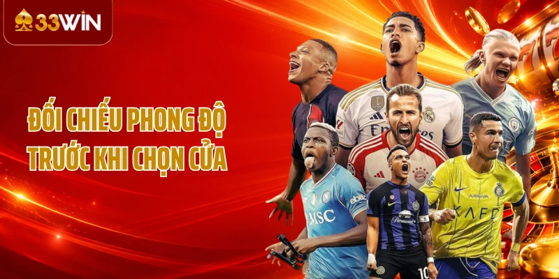 Đối chiếu phong độ trước khi chọn cửa