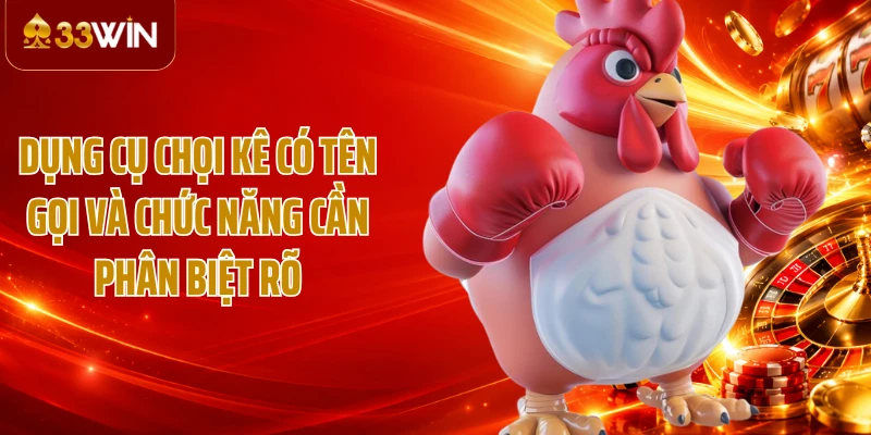 Dụng cụ chọi kê có tên gọi và chức năng cần phân biệt rõ