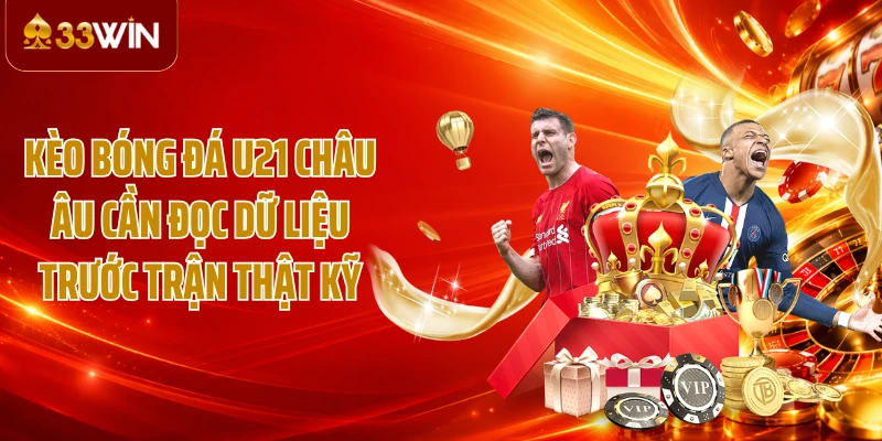 Kèo bóng đá U21 châu Âu cần đọc dữ liệu trước trận thật kỹ