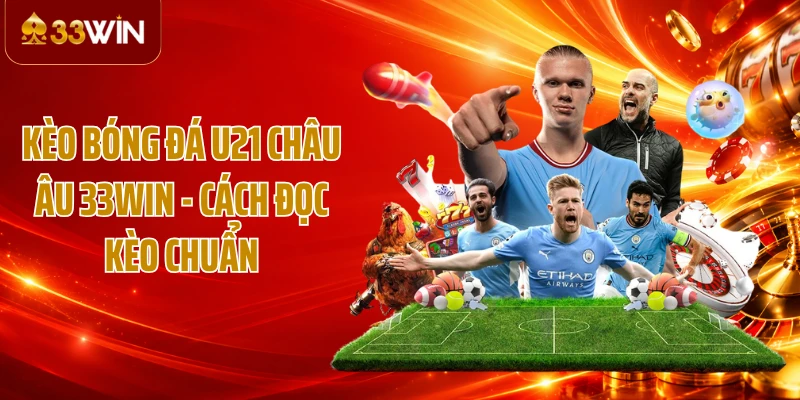 Kèo Bóng Đá U21 Châu Âu 33WIN - Cách Đọc Kèo Chuẩn