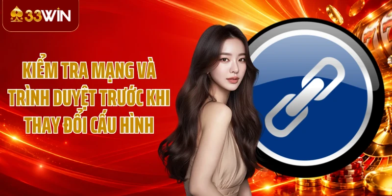 Kiểm tra mạng và trình duyệt trước khi thay đổi cấu hình