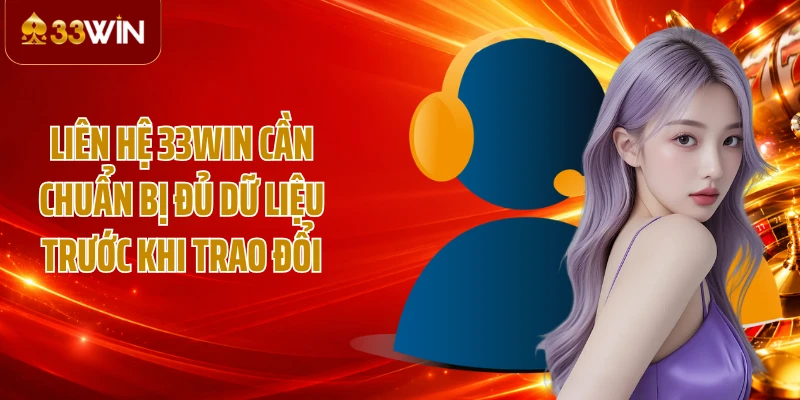 Liên hệ 33WIN cần chuẩn bị đủ dữ liệu trước khi trao đổi
