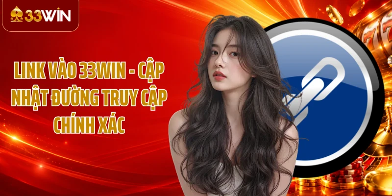 Link Vào 33WIN - Cập Nhật Đường Truy Cập Chính Xác