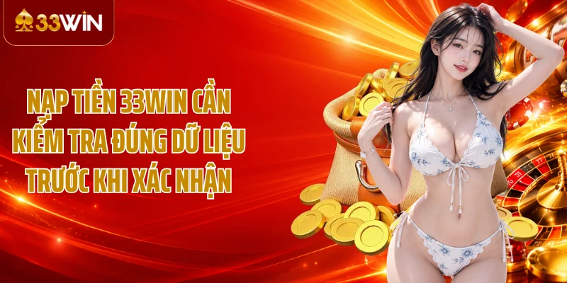 Nạp tiền 33WIN cần kiểm tra đúng dữ liệu trước khi xác nhận