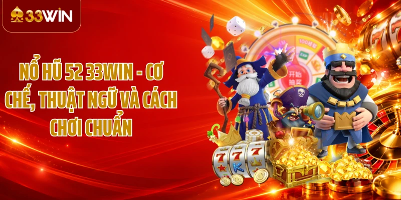 Nổ Hũ 52 33WIN - Cơ Chế, Thuật Ngữ Và Cách Chơi Chuẩn