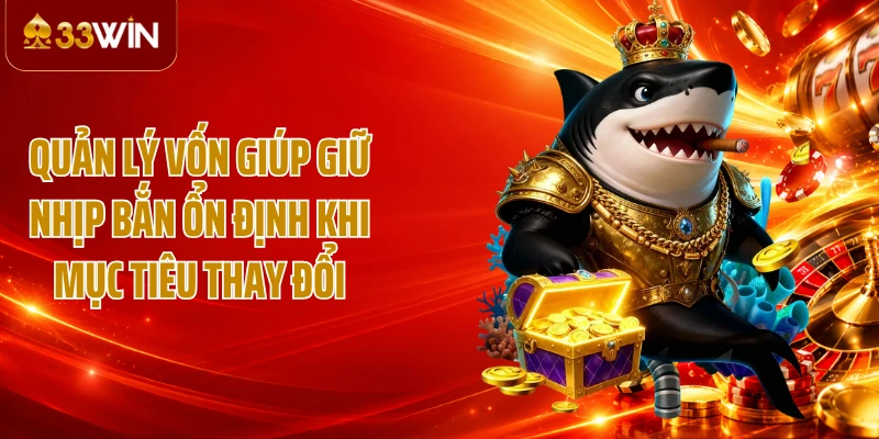 Quản lý vốn giúp giữ nhịp bắn ổn định khi mục tiêu thay đổi