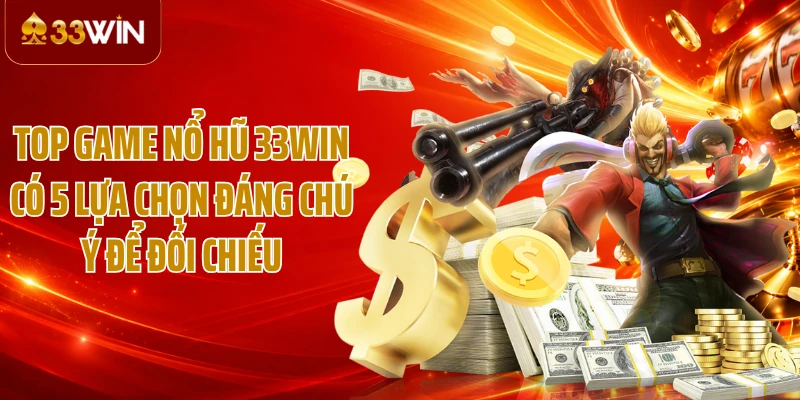 Top game nổ hũ 33WIN có 5 lựa chọn đáng chú ý để đối chiếu