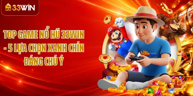 Top Game Nổ Hũ 33WIN - 5 Lựa Chọn Xanh Chín Đáng Chú Ý